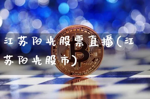 江苏阳光股票直播(江苏阳光股市)_https://www.huakunhengjia.com_财经资讯_第1张