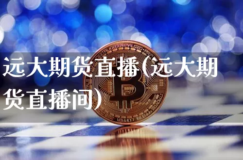 远大期货直播(远大期货直播间)_https://www.huakunhengjia.com_期货资讯_第1张