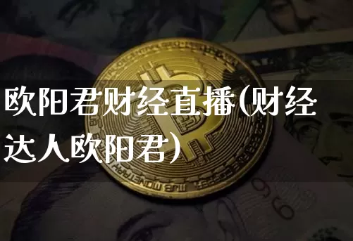 欧阳君财经直播(财经达人欧阳君)_https://www.huakunhengjia.com_金融资讯_第1张
