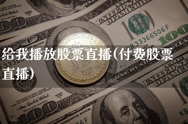 给我播放股票直播(付费股票直播)_https://www.huakunhengjia.com_期货资讯_第1张