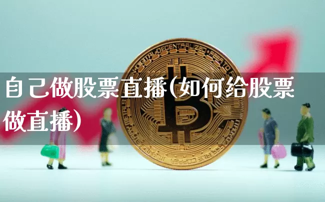 自己做股票直播(如何给股票做直播)_https://www.huakunhengjia.com_股票资讯_第1张