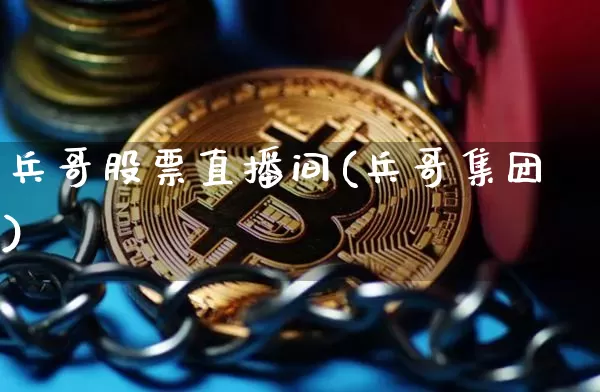 兵哥股票直播间(兵哥集团)_https://www.huakunhengjia.com_金融资讯_第1张