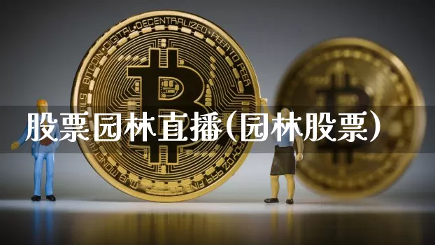 股票园林直播(园林股票)_https://www.huakunhengjia.com_金融资讯_第1张