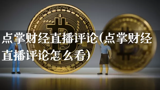 点掌财经直播评论(点掌财经直播评论怎么看)_https://www.huakunhengjia.com_金融资讯_第1张