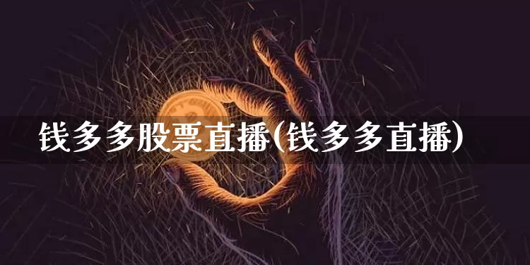 钱多多股票直播(钱多多直播)_https://www.huakunhengjia.com_期货资讯_第1张