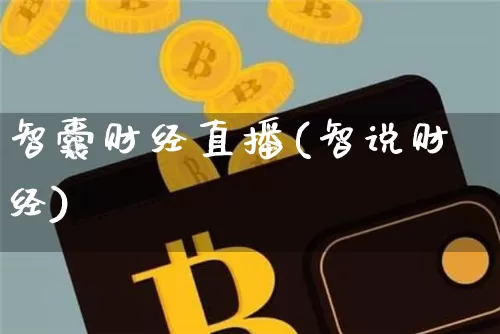智囊财经直播(智说财经)_https://www.huakunhengjia.com_期货资讯_第1张