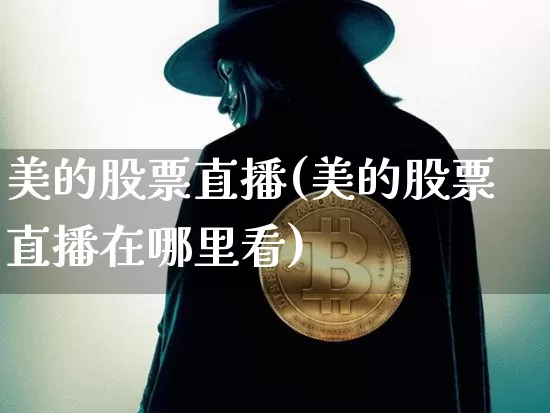 美的股票直播(美的股票直播在哪里看)_https://www.huakunhengjia.com_财经资讯_第1张