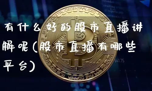 有什么好的股市直播讲解呢(股市直播有哪些平台)_https://www.huakunhengjia.com_股票资讯_第1张