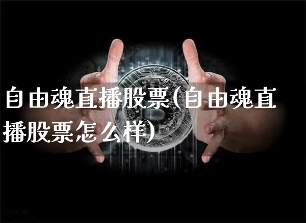 自由魂直播股票(自由魂直播股票怎么样)_https://www.huakunhengjia.com_财经资讯_第1张