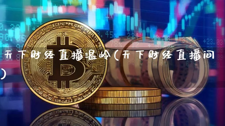 天下财经直播温岭(天下财经直播间)_https://www.huakunhengjia.com_股票资讯_第1张