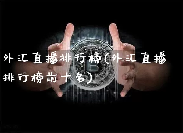 外汇直播排行榜(外汇直播排行榜前十名)_https://www.huakunhengjia.com_财经资讯_第1张