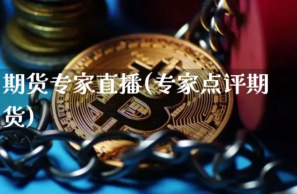 期货专家直播(专家点评期货)_https://www.huakunhengjia.com_股票资讯_第1张