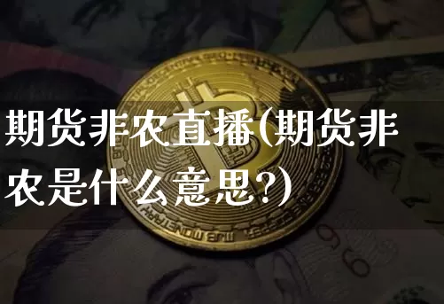 期货非农直播(期货非农是什么意思?)_https://www.huakunhengjia.com_期货资讯_第1张