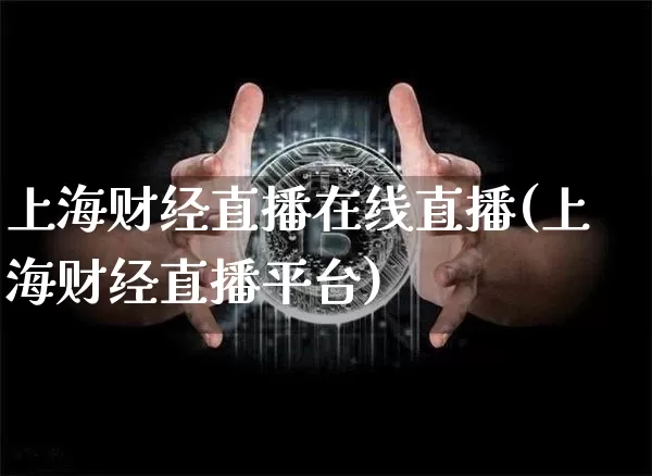上海财经直播在线直播(上海财经直播平台)_https://www.huakunhengjia.com_股票资讯_第1张
