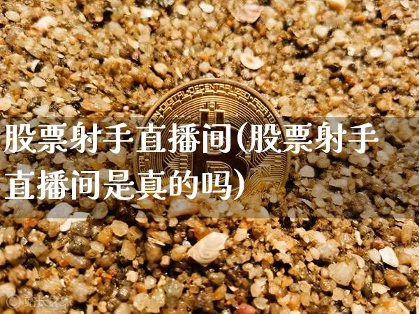 股票射手直播间(股票射手直播间是真的吗)_https://www.huakunhengjia.com_财经资讯_第1张