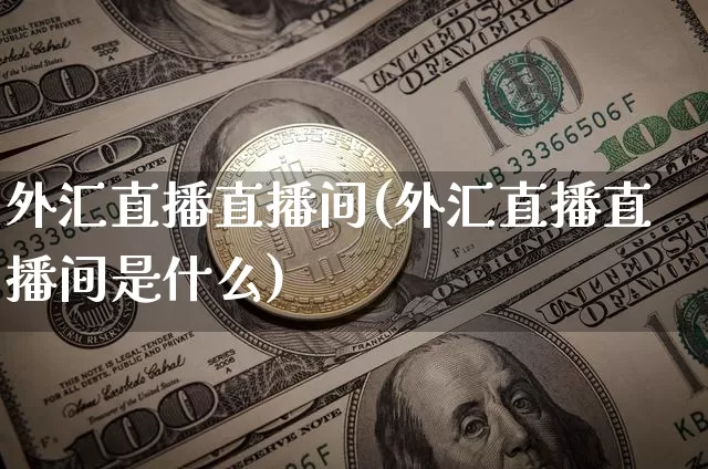 外汇直播直播间(外汇直播直播间是什么)_https://www.huakunhengjia.com_财经资讯_第1张
