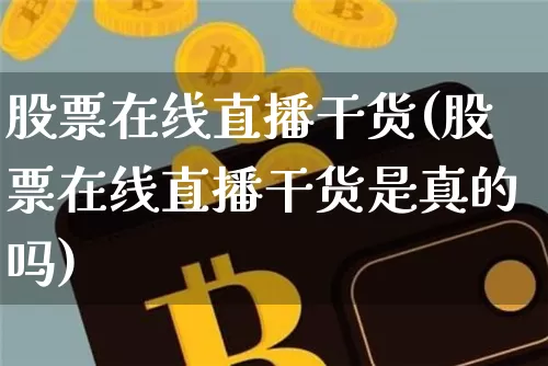 股票在线直播干货(股票在线直播干货是真的吗)_https://www.huakunhengjia.com_期货资讯_第1张