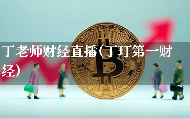 丁老师财经直播(丁玎第一财经)_https://www.huakunhengjia.com_股票资讯_第1张