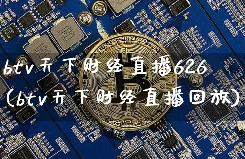 btv天下财经直播626(btv天下财经直播回放)_https://www.huakunhengjia.com_金融资讯_第1张