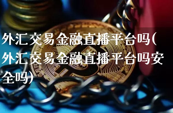 外汇交易金融直播平台吗(外汇交易金融直播平台吗安全吗)_https://www.huakunhengjia.com_财经资讯_第1张