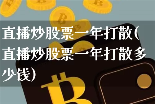直播炒股票一年打散(直播炒股票一年打散多少钱)_https://www.huakunhengjia.com_财经资讯_第1张