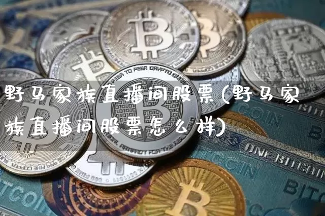 野马家族直播间股票(野马家族直播间股票怎么样)_https://www.huakunhengjia.com_股票资讯_第1张