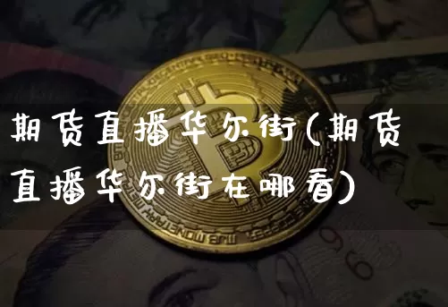 期货直播华尔街(期货直播华尔街在哪看)_https://www.huakunhengjia.com_期货资讯_第1张