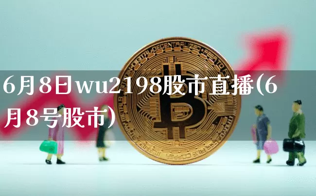 6月8日wu2198股市直播(6月8号股市)_https://www.huakunhengjia.com_股票资讯_第1张