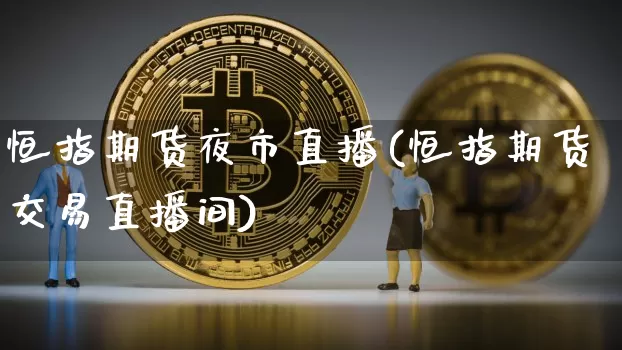 恒指期货夜市直播(恒指期货交易直播间)_https://www.huakunhengjia.com_期货资讯_第1张