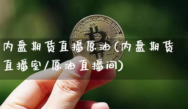 内盘期货直播原油(内盘期货直播室/原油直播间)_https://www.huakunhengjia.com_股票资讯_第1张
