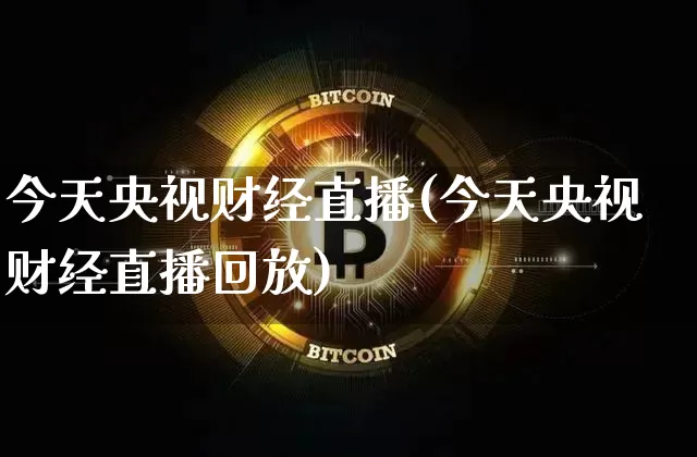 今天央视财经直播(今天央视财经直播回放)_https://www.huakunhengjia.com_期货资讯_第1张