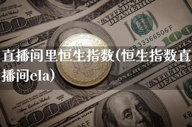 直播间里恒生指数(恒生指数直播间ela)_https://www.huakunhengjia.com_股票资讯_第1张