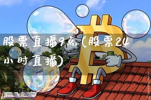 股票直播9点(股票24小时直播)_https://www.huakunhengjia.com_金融资讯_第1张