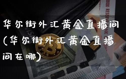 华尔街外汇黄金直播间(华尔街外汇黄金直播间在哪)_https://www.huakunhengjia.com_股票资讯_第1张
