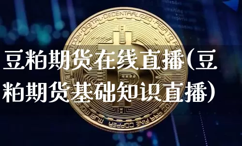 豆粕期货在线直播(豆粕期货基础知识直播)_https://www.huakunhengjia.com_期货资讯_第1张