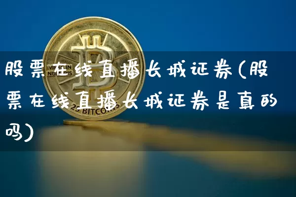 股票在线直播长城证券(股票在线直播长城证券是真的吗)_https://www.huakunhengjia.com_期货资讯_第1张