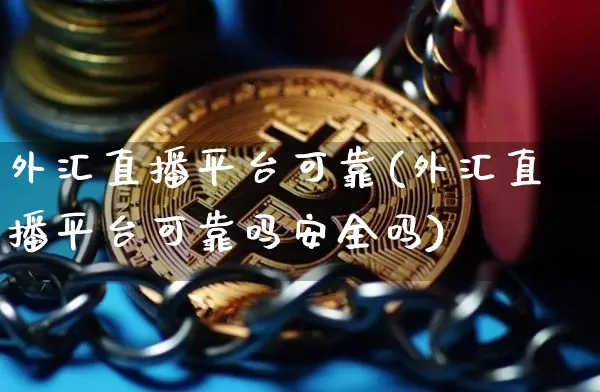 外汇直播平台可靠(外汇直播平台可靠吗安全吗)_https://www.huakunhengjia.com_金融资讯_第1张