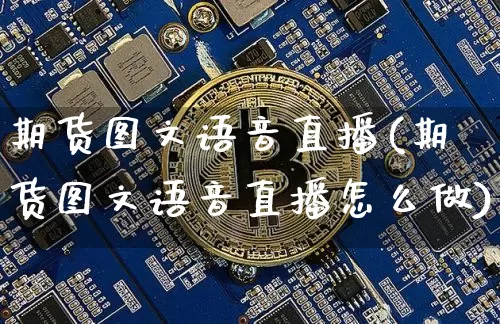 期货图文语音直播(期货图文语音直播怎么做)_https://www.huakunhengjia.com_财经资讯_第1张