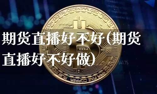 期货直播好不好(期货直播好不好做)_https://www.huakunhengjia.com_股票资讯_第1张