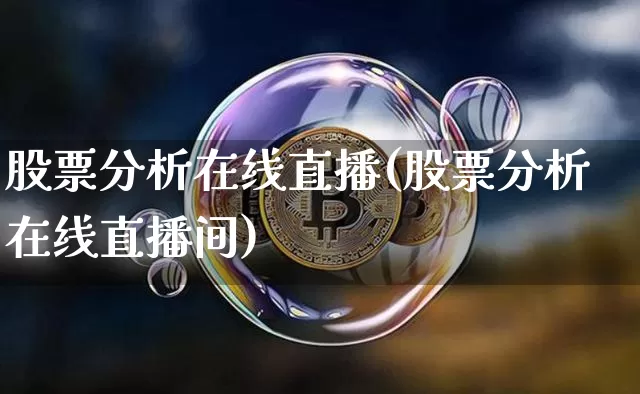 股票分析在线直播(股票分析在线直播间)_https://www.huakunhengjia.com_期货资讯_第1张