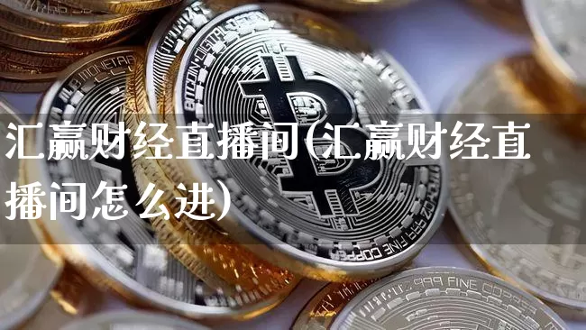 汇赢财经直播间(汇赢财经直播间怎么进)_https://www.huakunhengjia.com_股票资讯_第1张