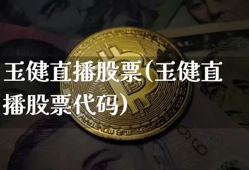 玉健直播股票(玉健直播股票代码)_https://www.huakunhengjia.com_财经资讯_第1张