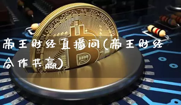 帝王财经直播间(帝王财经合作共赢)_https://www.huakunhengjia.com_股票资讯_第1张