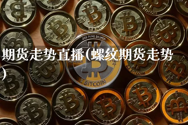 期货走势直播(螺纹期货走势)_https://www.huakunhengjia.com_财经资讯_第1张