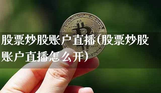 股票炒股账户直播(股票炒股账户直播怎么开)_https://www.huakunhengjia.com_期货资讯_第1张