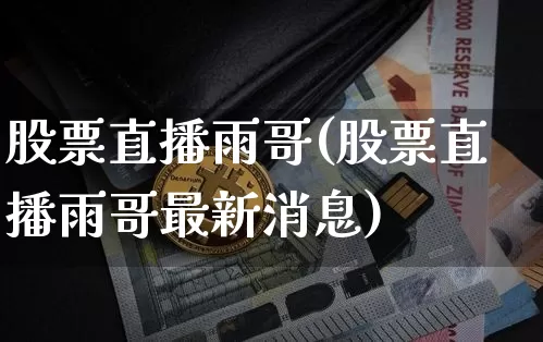 股票直播雨哥(股票直播雨哥最新消息)_https://www.huakunhengjia.com_股票资讯_第1张