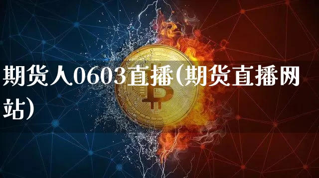 期货人0603直播(期货直播网站)_https://www.huakunhengjia.com_期货资讯_第1张