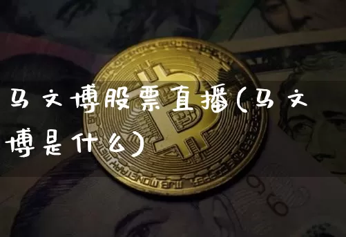 马文博股票直播(马文博是什么)_https://www.huakunhengjia.com_股票资讯_第1张