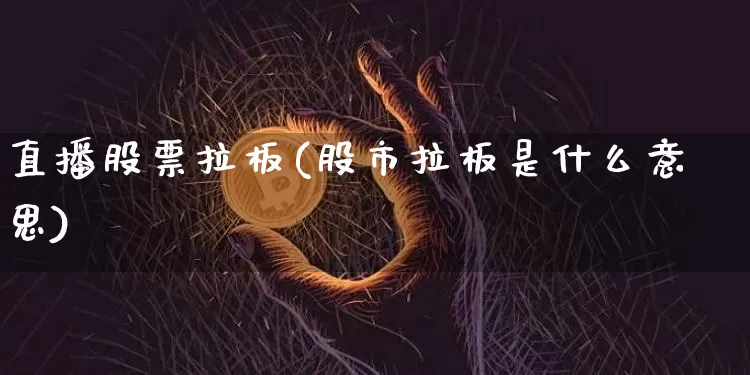 直播股票拉板(股市拉板是什么意思)_https://www.huakunhengjia.com_期货资讯_第1张