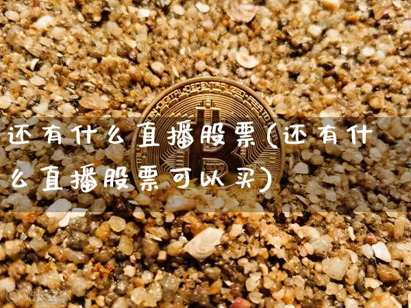 还有什么直播股票(还有什么直播股票可以买)_https://www.huakunhengjia.com_财经资讯_第1张